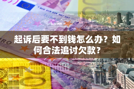 武汉起诉后要不到钱怎么办？如何合法追讨欠款？