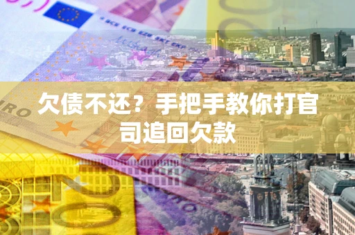 武汉欠债不还？手把手教你打官司追回欠款