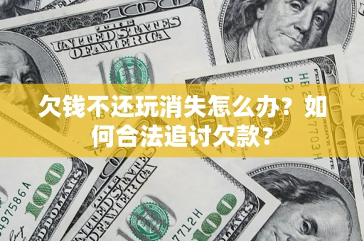 武汉欠钱不还玩消失怎么办？如何合法追讨欠款？