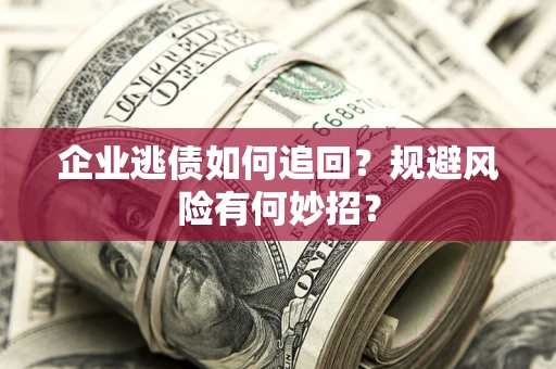 武汉企业逃债如何追回？规避风险有何妙招？