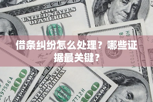 武汉借条纠纷怎么处理？哪些证据最关键？