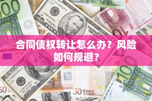 武汉合同债权转让怎么办？风险如何规避？