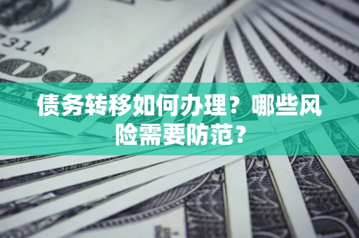 武汉债务转移如何办理？哪些风险需要防范？