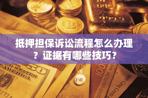 武汉抵押担保诉讼流程怎么办理？证据有哪些技巧？