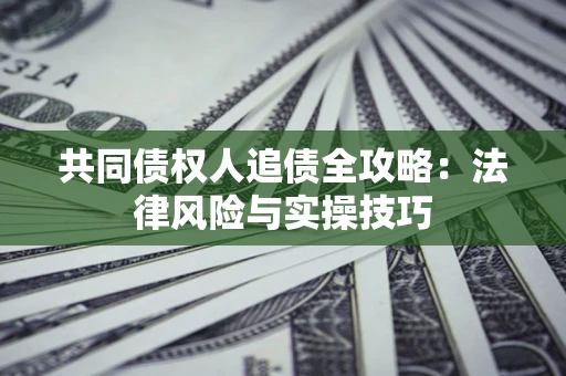 武汉共同债权人追债全攻略：法律风险与实操技巧
