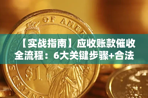 武汉【实战指南】应收账款催收全流程：6大关键步骤+合法回款技巧