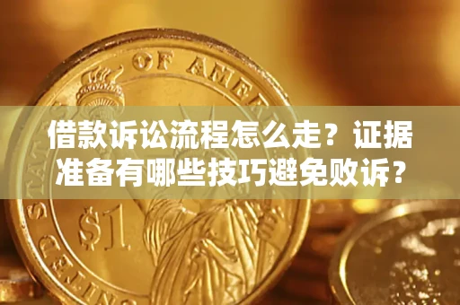 武汉借款诉讼流程怎么走？证据准备有哪些技巧避免败诉？