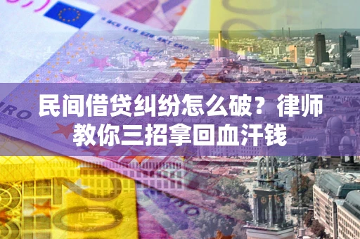 武汉民间借贷纠纷怎么破？律师教你三招拿回血汗钱