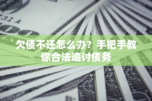 武汉欠债不还怎么办？手把手教你合法追讨债务