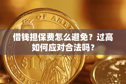 武汉借钱担保费怎么避免？过高如何应对合法吗？