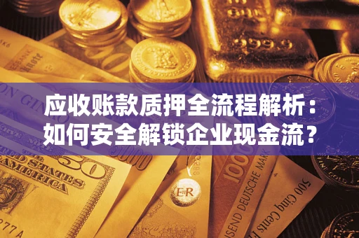 武汉应收账款质押全流程解析：如何安全解锁企业现金流？