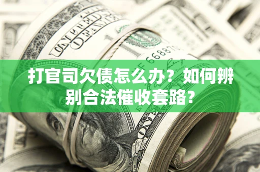 武汉打官司欠债怎么办？如何辨别合法催收套路？