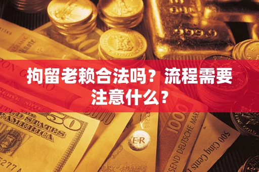 武汉拘留老赖合法吗？流程需要注意什么？