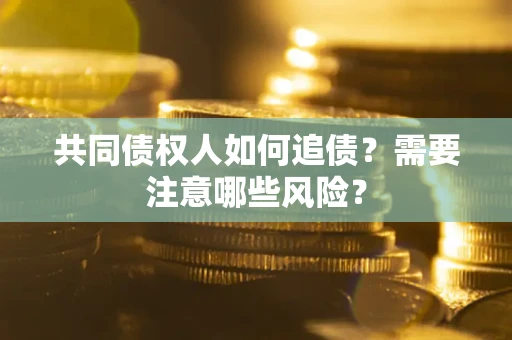 武汉共同债权人如何追债？需要注意哪些风险？