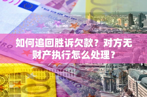 武汉如何追回胜诉欠款？对方无财产执行怎么处理？