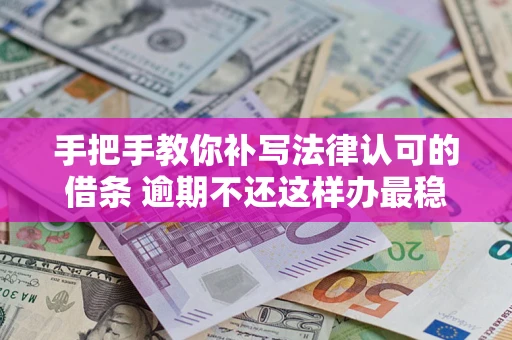 武汉手把手教你补写法律认可的借条 逾期不还这样办最稳妥