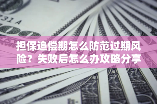 武汉担保追偿期怎么防范过期风险？失败后怎么办攻略分享