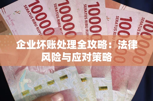 武汉企业坏账处理全攻略：法律风险与应对策略