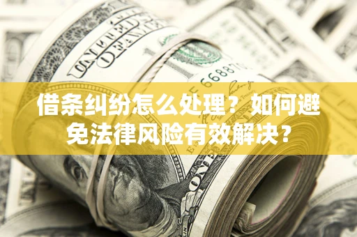 武汉借条纠纷怎么处理？如何避免法律风险有效解决？