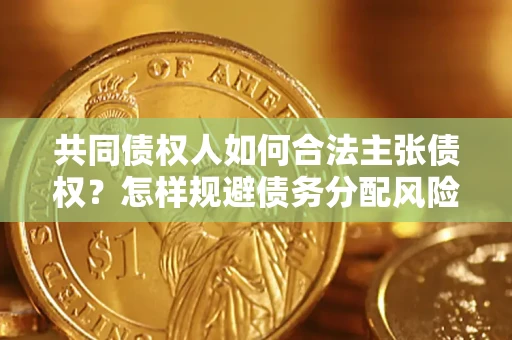 武汉共同债权人如何合法主张债权？怎样规避债务分配风险？