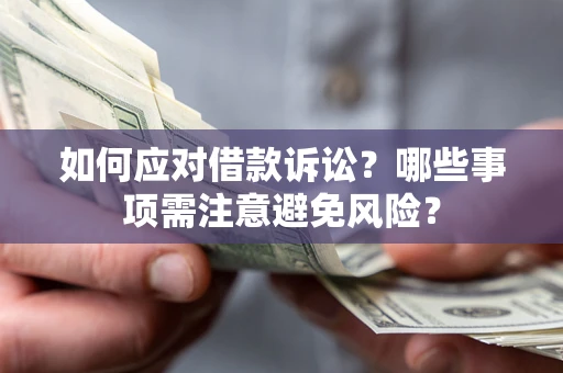 武汉如何应对借款诉讼？哪些事项需注意避免风险？