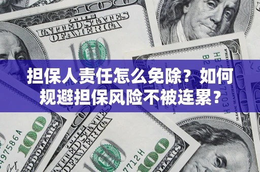 武汉担保人责任怎么免除？如何规避担保风险不被连累？