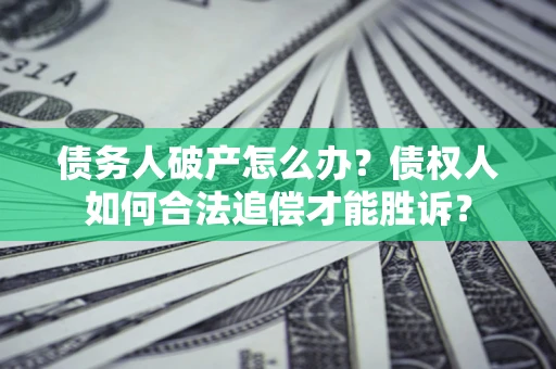 武汉债务人破产怎么办？债权人如何合法追偿才能胜诉？