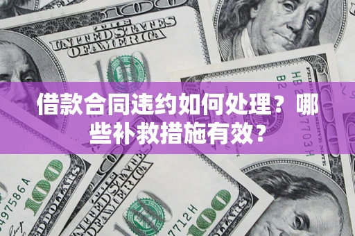 武汉借款合同违约如何处理？哪些补救措施有效？