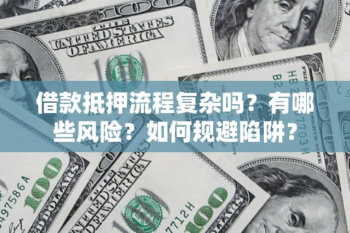武汉借款抵押流程复杂吗？有哪些风险？如何规避陷阱？