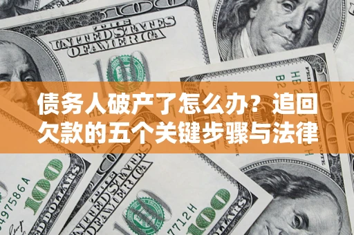 武汉债务人破产了怎么办？追回欠款的五个关键步骤与法律策略
