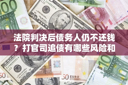 武汉法院判决后债务人仍不还钱？打官司追债有哪些风险和技巧？