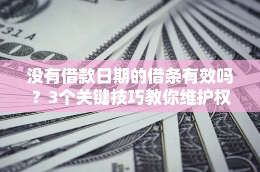武汉没有借款日期的借条有效吗？3个关键技巧教你维护权益