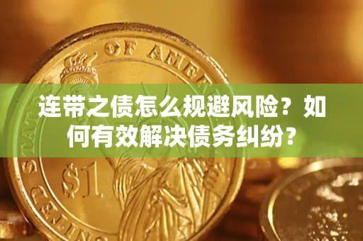 武汉连带之债怎么规避风险？如何有效解决债务纠纷？