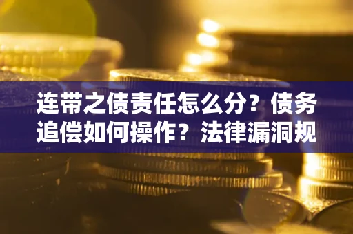 武汉连带之债责任怎么分？债务追偿如何操作？法律漏洞规避指南