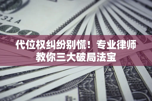 武汉代位权纠纷别慌！专业律师教你三大破局法宝