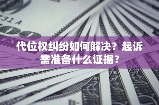 武汉代位权纠纷如何解决？起诉需准备什么证据？