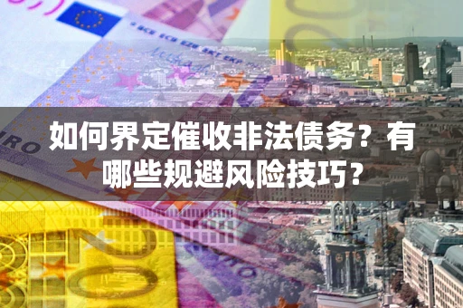 武汉如何界定催收非法债务？有哪些规避风险技巧？