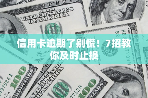 武汉信用卡逾期了别慌！7招教你及时止损
