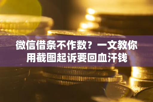 武汉微信借条不作数？一文教你用截图起诉要回血汗钱