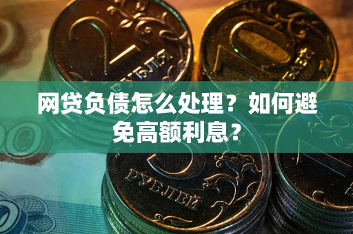 武汉网贷负债怎么处理？如何避免高额利息？