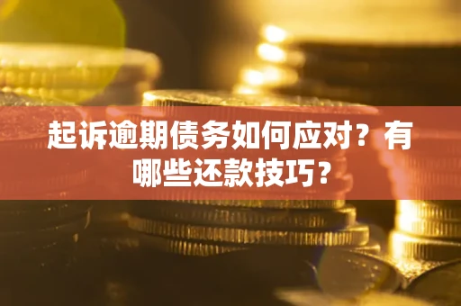武汉起诉逾期债务如何应对？有哪些还款技巧？