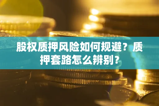 武汉股权质押风险如何规避？质押套路怎么辨别？
