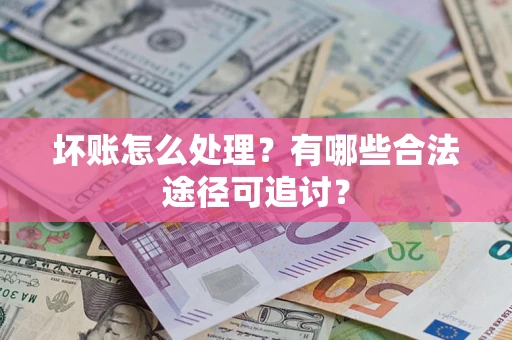 武汉坏账怎么处理？有哪些合法途径可追讨？