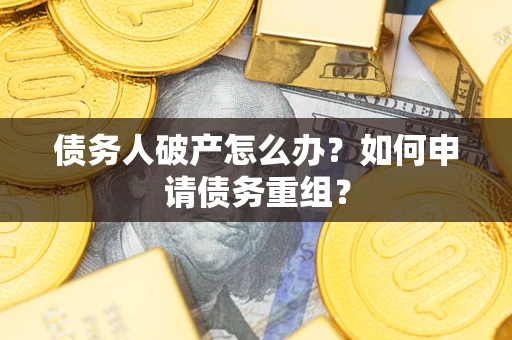 武汉债务人破产怎么办？如何申请债务重组？