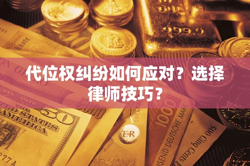 武汉代位权纠纷如何应对？选择律师技巧？