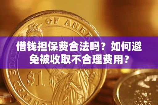 武汉借钱担保费合法吗？如何避免被收取不合理费用？