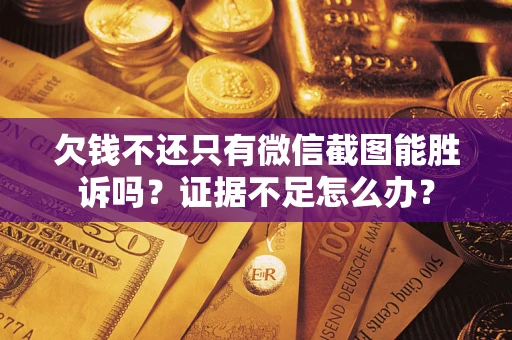 武汉欠钱不还只有微信截图能胜诉吗？证据不足怎么办？