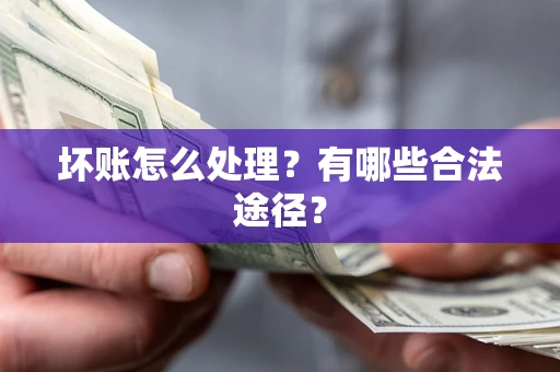 武汉坏账怎么处理？有哪些合法途径？