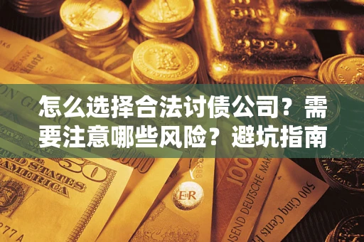 武汉怎么选择合法讨债公司？需要注意哪些风险？避坑指南来了！