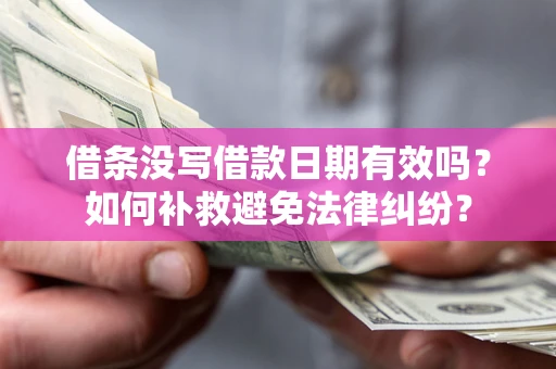 武汉借条没写借款日期有效吗？如何补救避免法律纠纷？